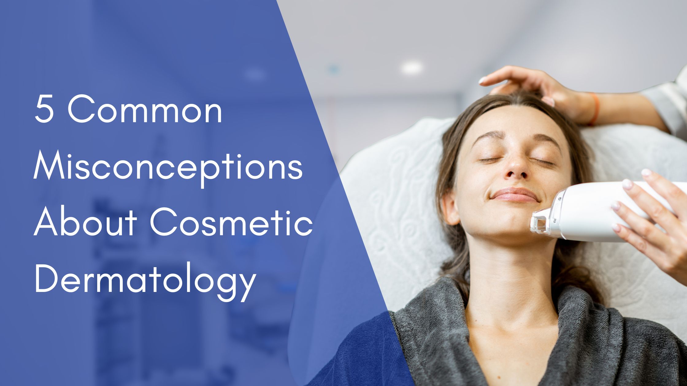 5 Common Misconceptions About Cosmetic Dermatology