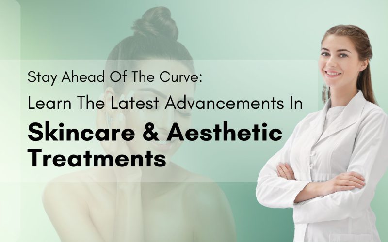 Stay Ahead of the Curve: Learn the Latest Advancements in Skincare and Aesthetic Treatments