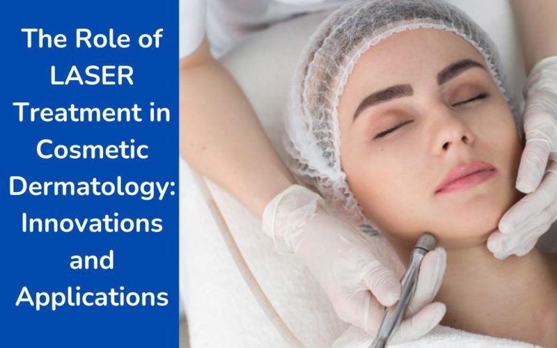 The Role of LASER Treatment in Cosmetic Dermatology: Innovations and Applications