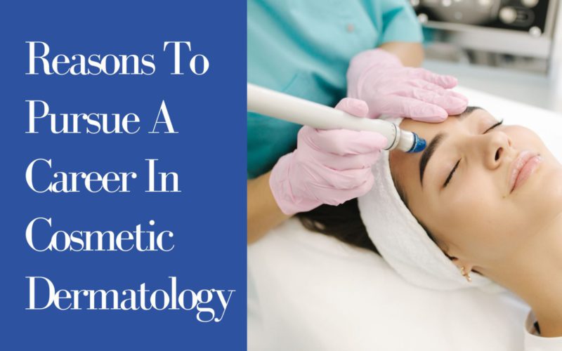 Top Reasons to Pursue a Career in Cosmetic Dermatology